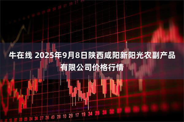 牛在线 2025年9月8日陕西咸阳新阳光农副产品有限公司价格行情