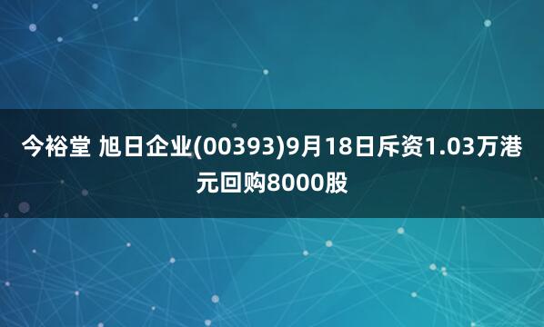 今裕堂 旭日企业(00393)9月18日斥资1.03万港元回购8000股