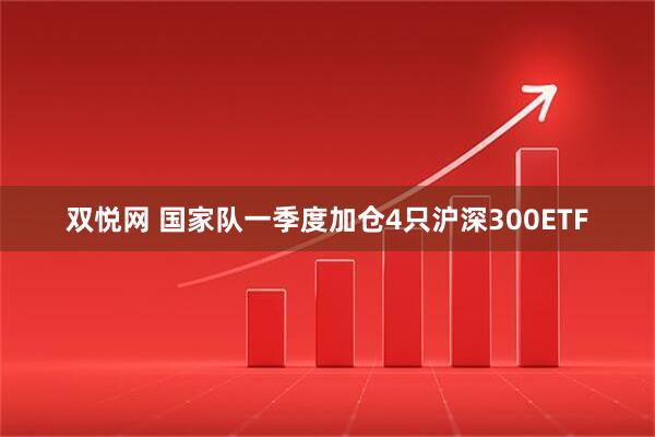 双悦网 国家队一季度加仓4只沪深300ETF