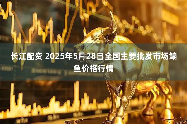 长江配资 2025年5月28日全国主要批发市场鳊鱼价格行情