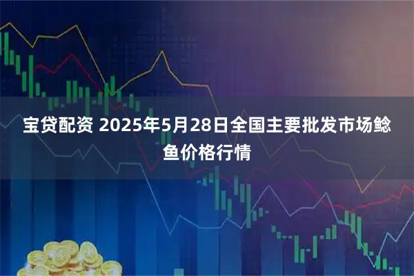 宝贷配资 2025年5月28日全国主要批发市场鲶鱼价格行情