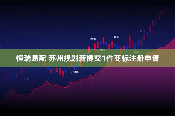 恒瑞易配 苏州规划新提交1件商标注册申请