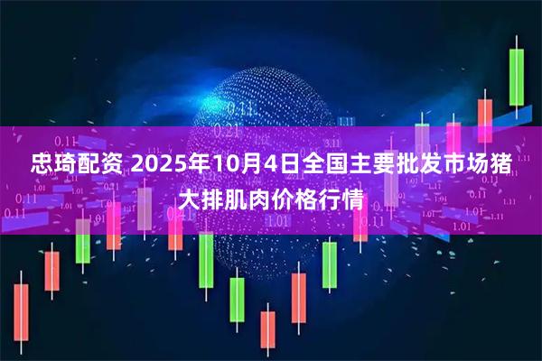 忠琦配资 2025年10月4日全国主要批发市场猪大排肌肉价格行情