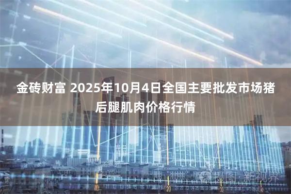 金砖财富 2025年10月4日全国主要批发市场猪后腿肌肉价格行情