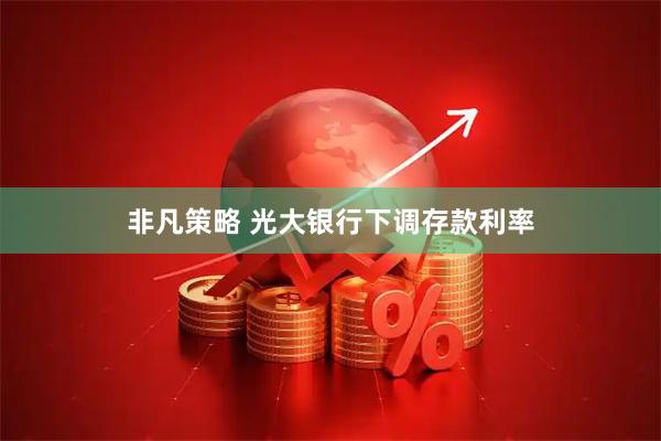 非凡策略 光大银行下调存款利率