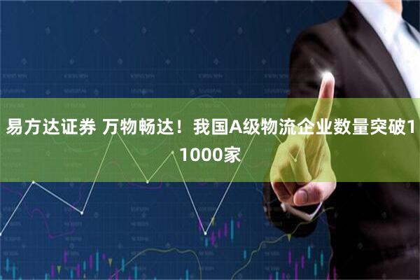 易方达证券 万物畅达！我国A级物流企业数量突破11000家
