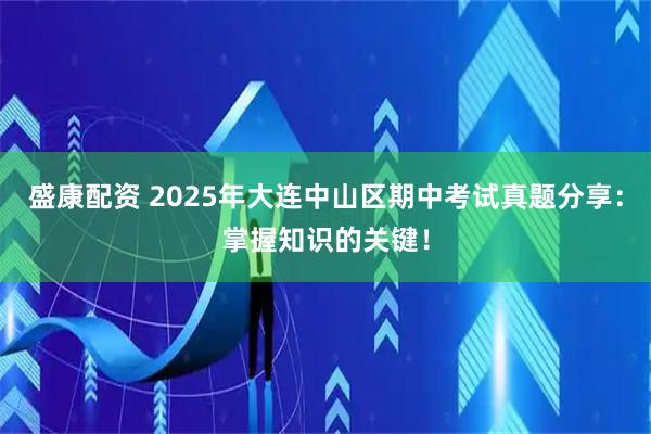 盛康配资 2025年大连中山区期中考试真题分享：掌握知识的关键！