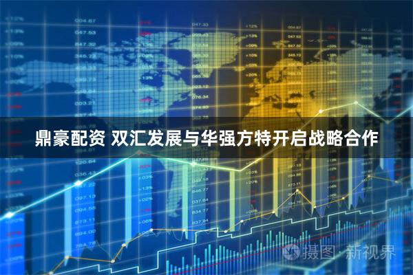 鼎豪配资 双汇发展与华强方特开启战略合作