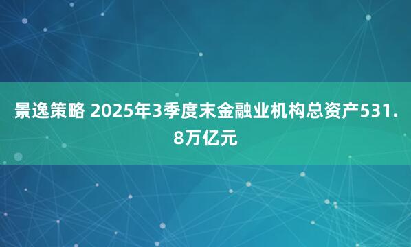 景逸策略 2025年3季度末金融业机构总资产531.8万亿元