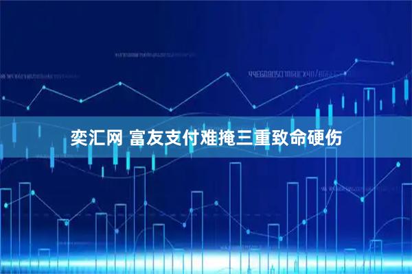 奕汇网 富友支付难掩三重致命硬伤