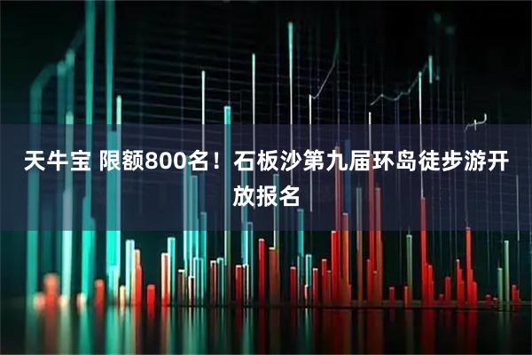 天牛宝 限额800名！石板沙第九届环岛徒步游开放报名