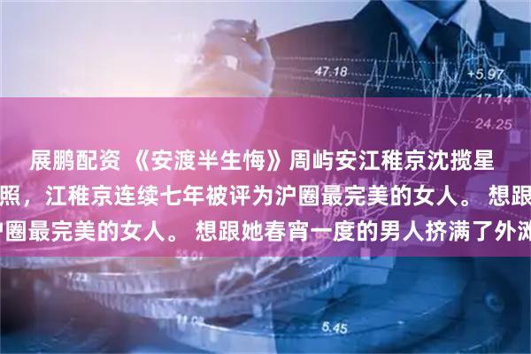 展鹏配资 《安渡半生悔》周屿安江稚京沈揽星 只因一张被偷拍的泳装照，江稚京连续七年被评为沪圈最完美的女人。 想跟她春宵一度的男人挤满了外滩。