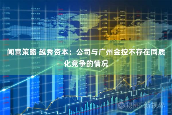 闻喜策略 越秀资本：公司与广州金控不存在同质化竞争的情况