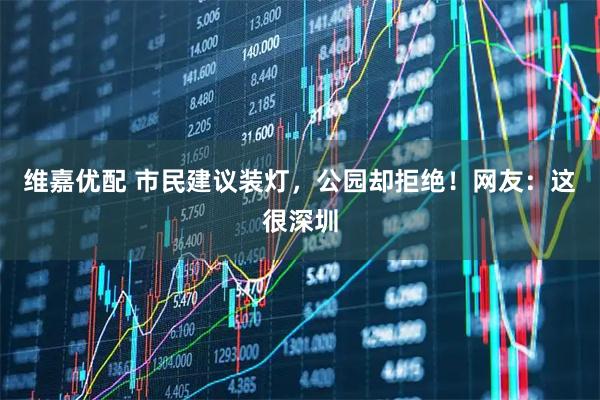 维嘉优配 市民建议装灯，公园却拒绝！网友：这很深圳