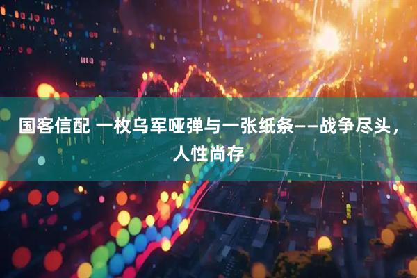 国客信配 一枚乌军哑弹与一张纸条——战争尽头，人性尚存
